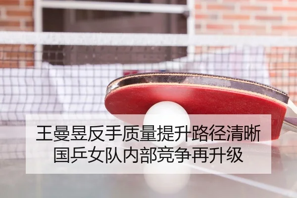 王曼昱反手质量提升路径清晰 国乒女队内部竞争再升级
